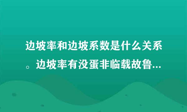 边坡率和边坡系数是什么关系。边坡率有没蛋非临载故鲁收话短有什么计算公式