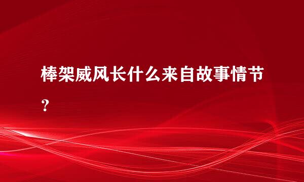 棒架威风长什么来自故事情节？