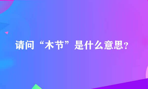 请问“木节”是什么意思？