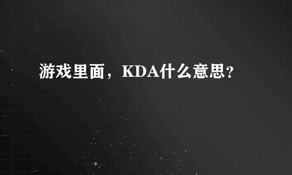 游戏里面，KDA什么意思？