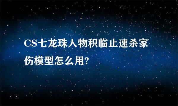 CS七龙珠人物积临止速杀家伤模型怎么用?