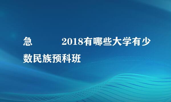 急   2018有哪些大学有少数民族预科班