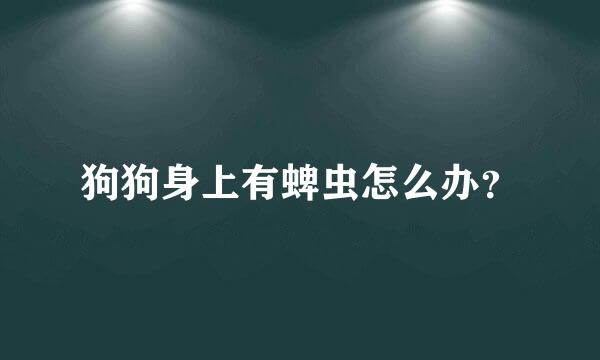 狗狗身上有蜱虫怎么办？