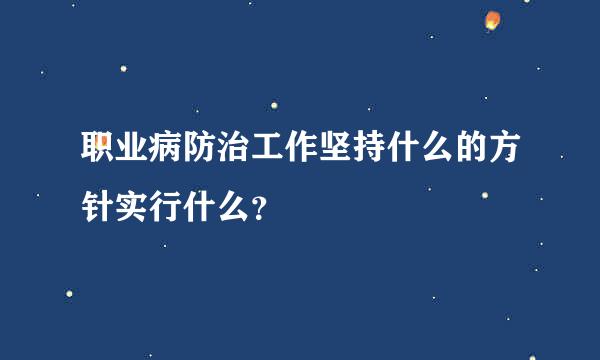 职业病防治工作坚持什么的方针实行什么？