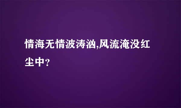 情海无情波涛汹,风流淹没红尘中？