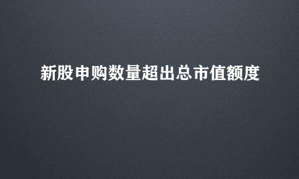 新股申购数量超出总市值额度