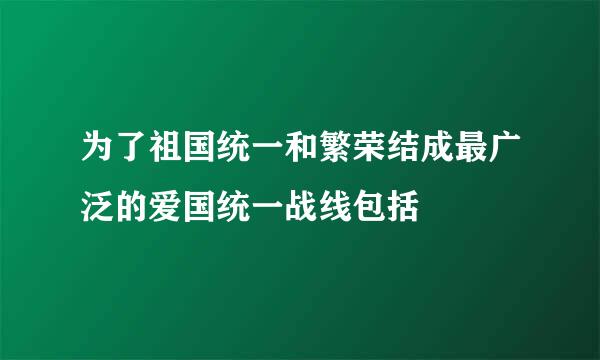 为了祖国统一和繁荣结成最广泛的爱国统一战线包括 