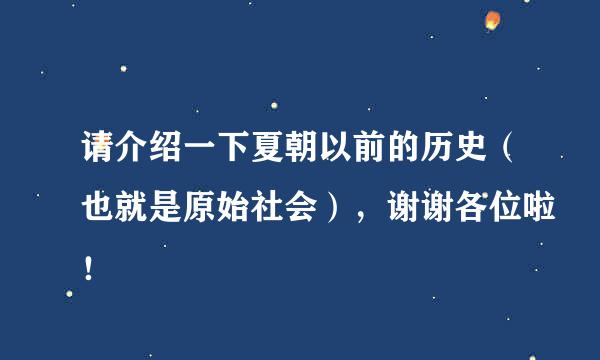 请介绍一下夏朝以前的历史（也就是原始社会），谢谢各位啦！