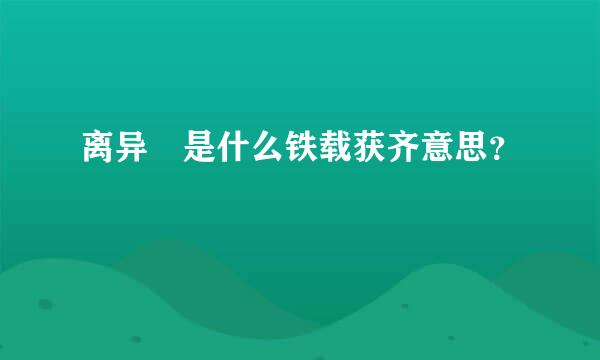 离异 是什么铁载获齐意思？