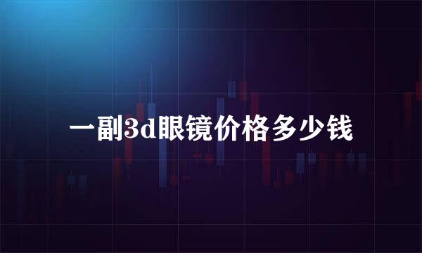 一副3d眼镜价格多少钱