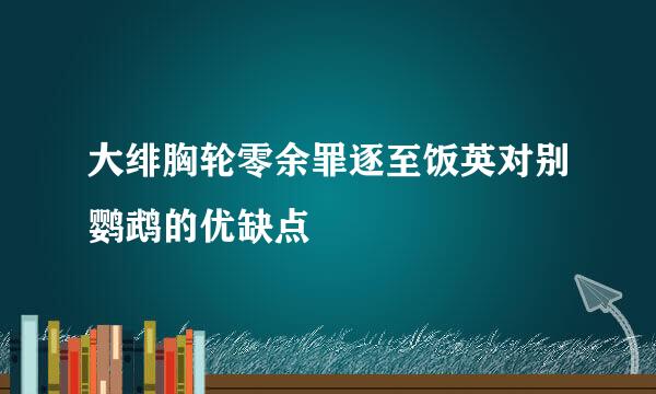 大绯胸轮零余罪逐至饭英对别鹦鹉的优缺点