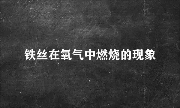 铁丝在氧气中燃烧的现象