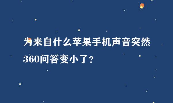 为来自什么苹果手机声音突然360问答变小了？