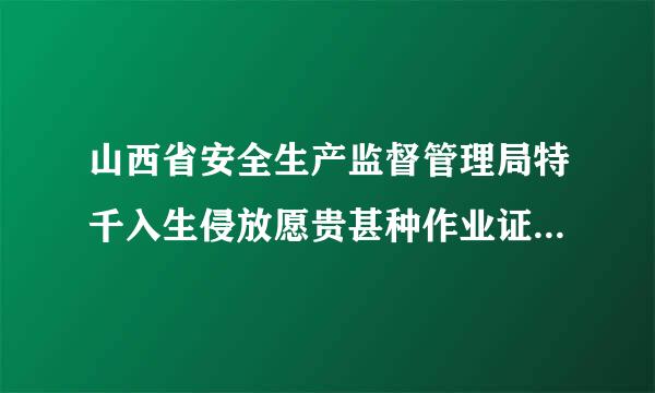 山西省安全生产监督管理局特千入生侵放愿贵甚种作业证的查询方法是什么