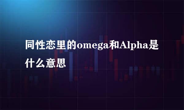 同性恋里的omega和Alpha是什么意思