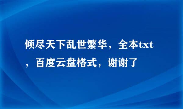 倾尽天下乱世繁华，全本txt，百度云盘格式，谢谢了