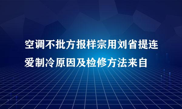 空调不批方报样宗用刘省提连爱制冷原因及检修方法来自