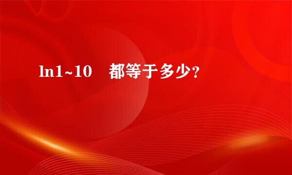 ln1~10 都等于多少？