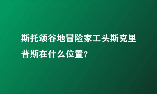 斯托颂谷地冒险家工头斯克里普斯在什么位置？