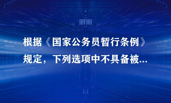 根据《国家公务员暂行条例》规定，下列选项中不具备被辞退的条件是：