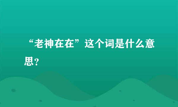 “老神在在”这个词是什么意思？