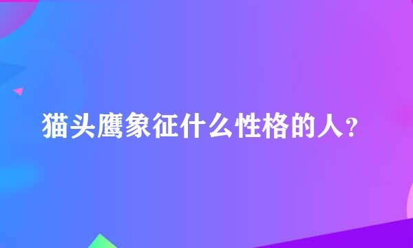 猫头鹰象征什么性格的人？