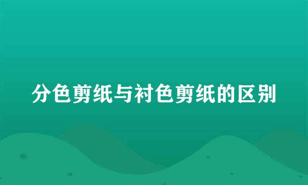 分色剪纸与衬色剪纸的区别