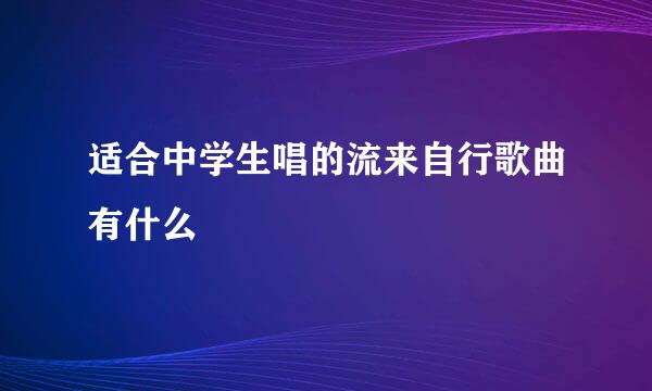 适合中学生唱的流来自行歌曲有什么