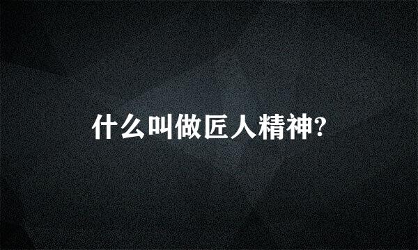 什么叫做匠人精神?