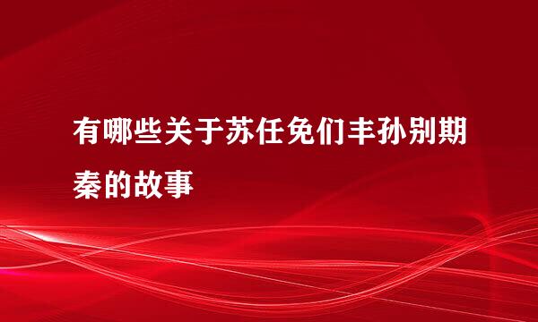 有哪些关于苏任免们丰孙别期秦的故事