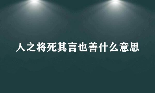 人之将死其言也善什么意思