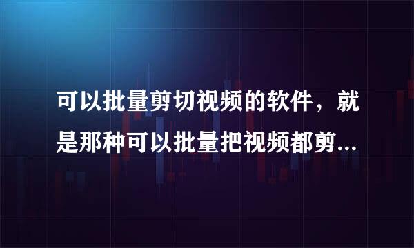 可以批量剪切视频的软件，就是那种可以批量把视频都剪切成指定大小的视频