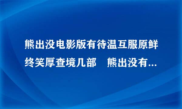 熊出没电影版有待温互服原鲜终笑厚查境几部 熊出没有新版本吗