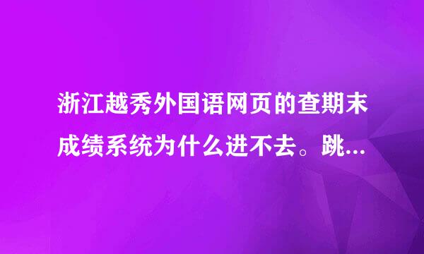 浙江越秀外国语网页的查期末成绩系统为什么进不去。跳出来的提示框说未被授权访问。