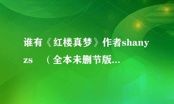 谁有《红楼真梦》作者shanyzs （全本未删节版），网盘地址或压缩包发给我