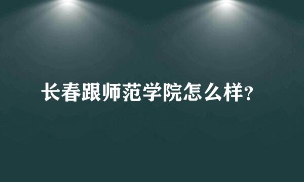 长春跟师范学院怎么样？