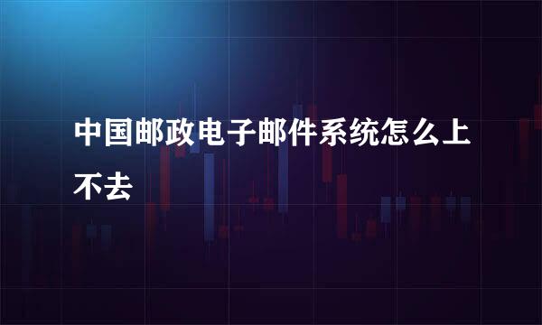 中国邮政电子邮件系统怎么上不去