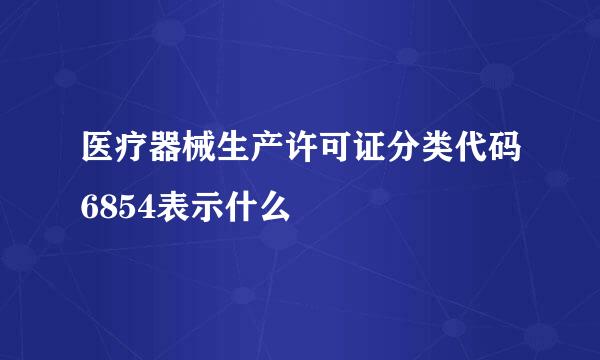 医疗器械生产许可证分类代码6854表示什么