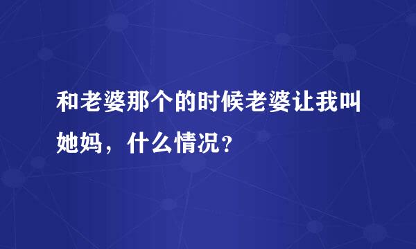 和老婆那个的时候老婆让我叫她妈，什么情况？