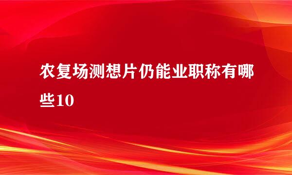 农复场测想片仍能业职称有哪些10