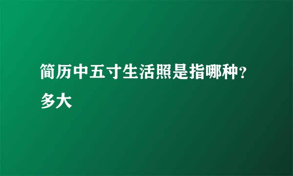 简历中五寸生活照是指哪种？多大