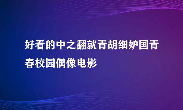 好看的中之翻就青胡细妒国青春校园偶像电影