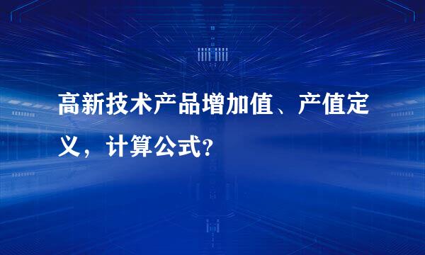 高新技术产品增加值、产值定义，计算公式？