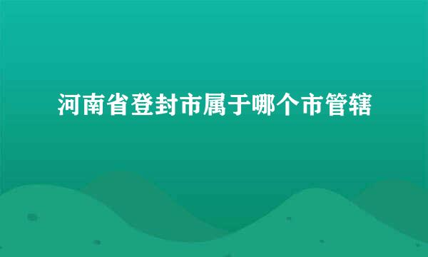 河南省登封市属于哪个市管辖