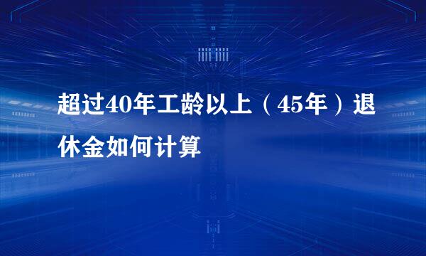 超过40年工龄以上（45年）退休金如何计算