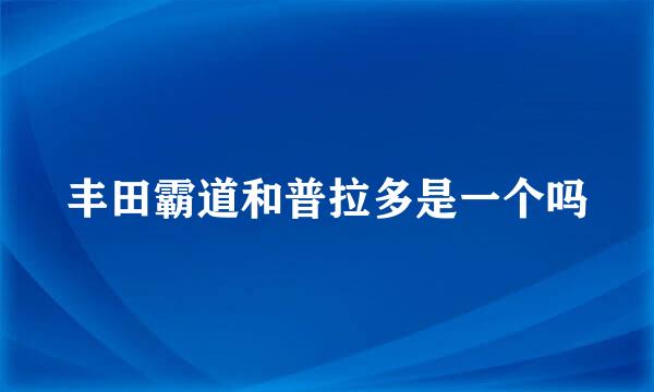 丰田霸道和普拉多是一个吗