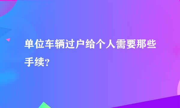 单位车辆过户给个人需要那些手续？