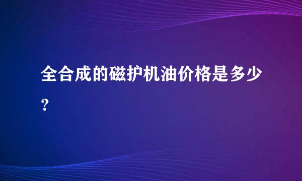 全合成的磁护机油价格是多少？