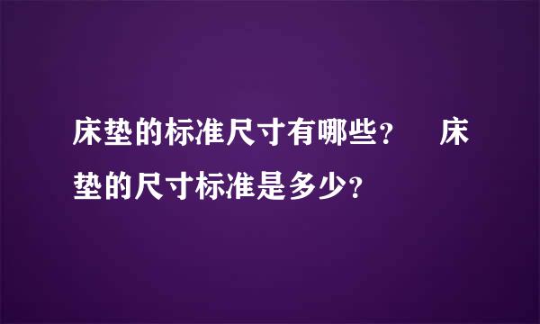 床垫的标准尺寸有哪些？ 床垫的尺寸标准是多少？