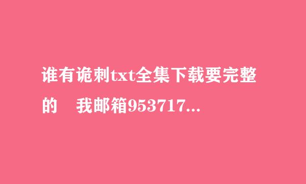 谁有诡刺txt全集下载要完整的 我邮箱953717119@qq.com